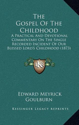 The Gospel of the Childhood: A Practical and Devotional Commentary on the Single Recorded Incident of Our Blessed Lord's Childhood (1873)