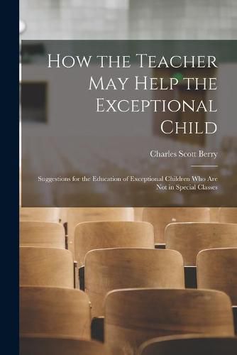 Cover image for How the Teacher May Help the Exceptional Child: Suggestions for the Education of Exceptional Children Who Are Not in Special Classes