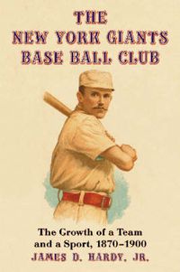 Cover image for The New York Giants Base Ball Club: The Growth of a Team and a Sport, 1870 to 1900