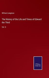 Cover image for The History of the Life and Times of Edward the Third: Vol. II