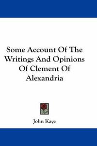 Cover image for Some Account of the Writings and Opinions of Clement of Alexandria