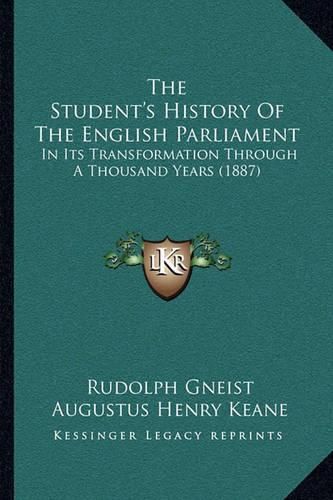 The Student's History of the English Parliament the Student's History of the English Parliament: In Its Transformation Through a Thousand Years (1887) in Its Transformation Through a Thousand Years (1887)