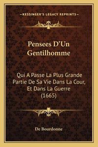 Cover image for Pensees Da Acentsacentsa A-Acentsa Acentsun Gentilhomme: Qui a Passe La Plus Grande Partie de Sa Vie Dans La Cour, Et Dans La Guerre (1665)