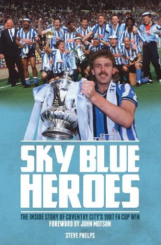 Cover image for Sky Blue Heroes: The Inside Story of Coventry City's 1987 FA Cup Win