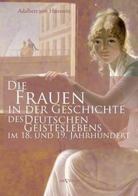 Cover image for Die Frauen in der Geschichte des deutschen Geisteslebens des 18. und 19. Jahrhunderts