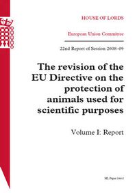 Cover image for The revision of the EU Directive on the protection of animals used for scientific purposes: 22nd report of session 2008-09, Vol. 1: Report