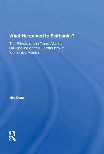 Cover image for What Happened To Fairbanks?: The Effects Of The Trans-alaska Oil Pipeline On The Community Of Fairbanks, Alaska