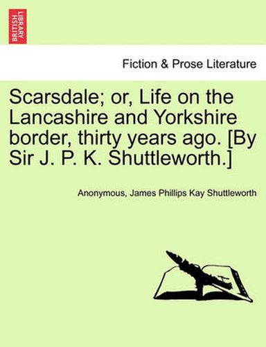 Cover image for Scarsdale; Or, Life on the Lancashire and Yorkshire Border, Thirty Years Ago. [By Sir J. P. K. Shuttleworth.]