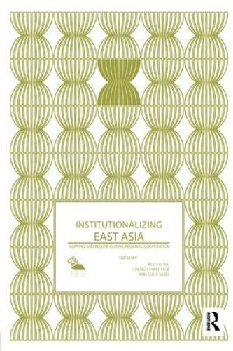 Cover image for Institutionalizing East Asia: Mapping and Reconfiguring Regional Cooperation