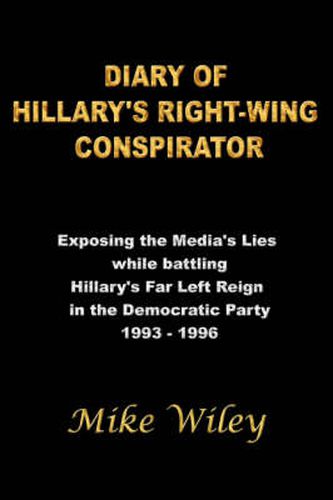 Cover image for Diary of Hillary's Right-Wing Conspirator: Exposing the Media's Lies While Battling Hillary's Far Left Reign in the Democratic Party - 1993-1996