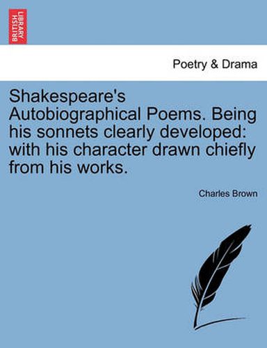 Cover image for Shakespeare's Autobiographical Poems. Being His Sonnets Clearly Developed: With His Character Drawn Chiefly from His Works.