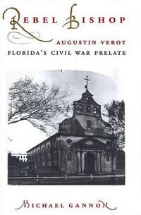 Cover image for Rebel Bishop: Augustin Verot, Florida's Civil War Prelate