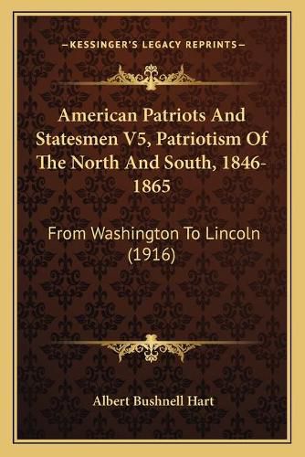 American Patriots and Statesmen V5, Patriotism of the North and South, 1846-1865: From Washington to Lincoln (1916)