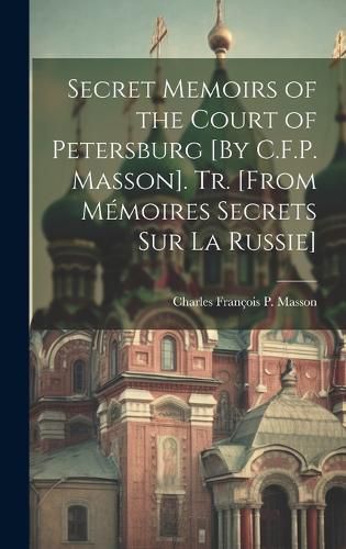 Cover image for Secret Memoirs of the Court of Petersburg [By C.F.P. Masson]. Tr. [From Memoires Secrets Sur La Russie]