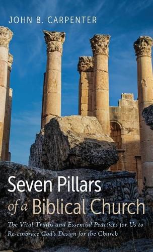 Cover image for Seven Pillars of a Biblical Church: The Vital Truths and Essential Practices for Us to Re-Embrace God's Design for the Church