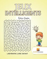 Cover image for Jeux Intelligents Edition Quatre: Labyrinthe Livre Enfant