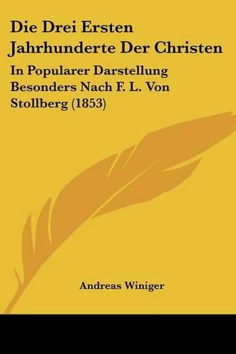 Cover image for Die Drei Ersten Jahrhunderte Der Christen: In Popularer Darstellung Besonders Nach F. L. Von Stollberg (1853)