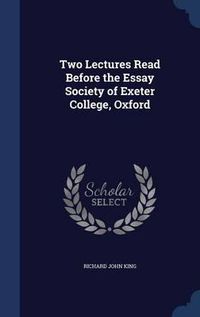 Cover image for Two Lectures Read Before the Essay Society of Exeter College, Oxford