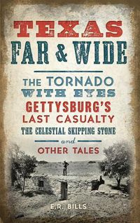 Cover image for Texas Far and Wide: The Tornado with Eyes, Gettysburg's Last Casualty, the Celestial Skipping Stone and Other Tales