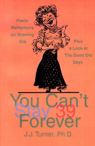 Cover image for You Can't Stay 39 Forever: Poetic Reflections on Growing Old Plus a Look at the Good Old Days