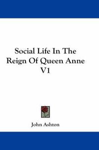 Cover image for Social Life in the Reign of Queen Anne V1