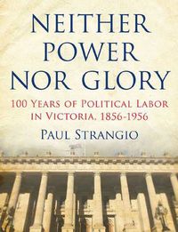 Cover image for Neither Power Nor Glory: 100 Years Of Political Labor In Victoria, 1856-1956