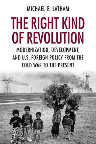 Cover image for The Right Kind of Revolution: Modernization, Development, and U.S. Foreign Policy from the Cold War to the Present