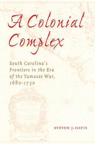 Cover image for A Colonial Complex: South Carolina's Frontiers in the Era of the Yamasee War, 1680-1730