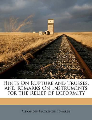 Hints on Rupture and Trusses, and Remarks on Instruments for the Relief of Deformity