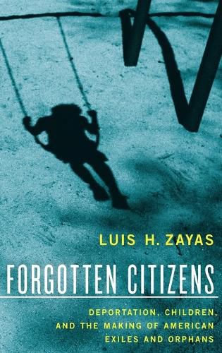 Cover image for Forgotten Citizens: Deportation, Children, and the Making of American Exiles and Orphans