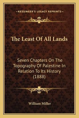 Cover image for The Least of All Lands: Seven Chapters on the Topography of Palestine in Relation to Its History (1888)