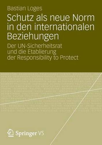 Cover image for Schutz ALS Neue Norm in Den Internationalen Beziehungen: Der Un-Sicherheitsrat Und Die Etablierung Der Responsibility to Protect