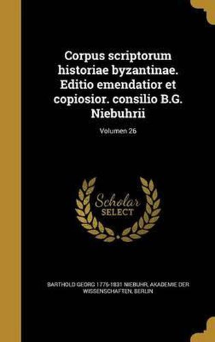 Cover image for Corpus Scriptorum Historiae Byzantinae. Editio Emendatior Et Copiosior. Consilio B.G. Niebuhrii; Volumen 26