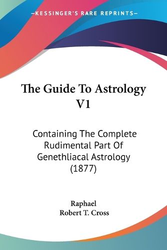 Cover image for The Guide to Astrology V1: Containing the Complete Rudimental Part of Genethliacal Astrology (1877)