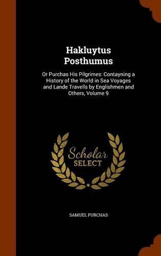 Cover image for Hakluytus Posthumus: Or Purchas His Pilgrimes: Contayning a History of the World in Sea Voyages and Lande Travells by Englishmen and Others, Volume 9