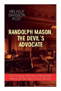 Cover image for Randolph Mason, the Devil's Advocate: The Strange Schemes of Randolph Mason & The Man of Last Resort: The Corpus Delicti, Two Plungers of Manhattan, Woodford's Partner, The Error of William Van Broom...