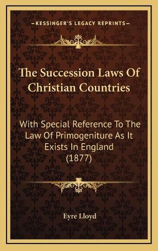 Cover image for The Succession Laws of Christian Countries: With Special Reference to the Law of Primogeniture as It Exists in England (1877)