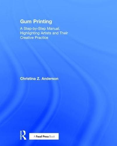 Cover image for Gum Printing: A Step-by-Step Manual, Highlighting Artists and Their Creative Practice