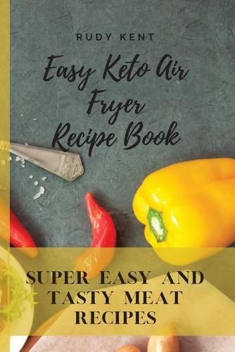 Cover image for Easy Keto Air Fryer Recipe Book: Super Easy and Tasty Meat Recipes