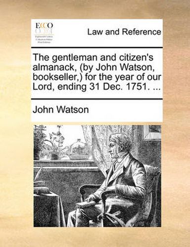 Cover image for The Gentleman and Citizen's Almanack, (by John Watson, Bookseller, ) for the Year of Our Lord, Ending 31 Dec. 1751. ...