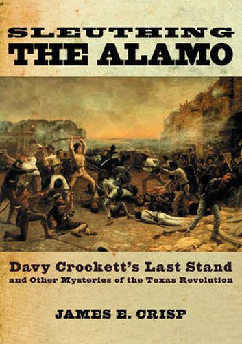 Cover image for Sleuthing the Alamo: Davy Crockett's Last Stand and other Mysteries of the Texas Revolution