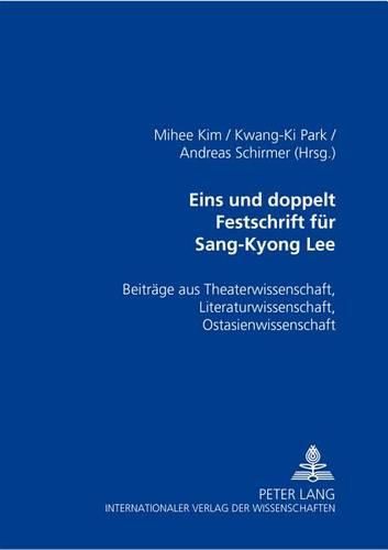 Eins Und Doppelt- Festschrift Fuer Sang-Kyong Lee: Beitraege Aus Theaterwissenschaft, Literaturwissenschaft, Ostasienwissenschaften