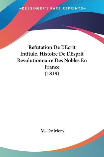 Cover image for Refutation de L'Ecrit Intitule, Histoire de L'Esprit Revolutionnaire Des Nobles En France (1819)