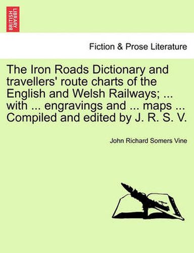 Cover image for The Iron Roads Dictionary and Travellers' Route Charts of the English and Welsh Railways; ... with ... Engravings and ... Maps ... Compiled and Edited by J. R. S. V.