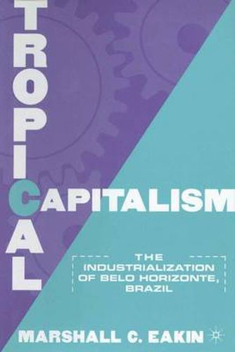 Cover image for Tropical Capitalism: The Industrialization of Belo Horizonte, Brazil, 1897-1997