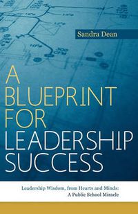 Cover image for A Blueprint for Leadership Success: Leadership Wisdom, from Hearts and Minds: A Public School Miracle