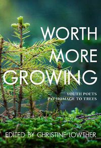 Cover image for Worth More Growing: Youth Poets and Activists Pay Homage to Trees