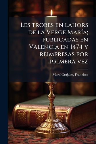 Cover image for Les Trobes En Lahors de La Verge Mar A; Publicadas En Valencia En 1474 y Reimpresas Por Primera Vez