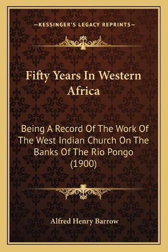 Cover image for Fifty Years in Western Africa: Being a Record of the Work of the West Indian Church on the Banks of the Rio Pongo (1900)