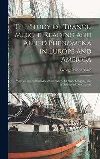 Cover image for The Study of Trance, Muscle-reading and Allied Phenomena in Europe and America: With a Letter of the Moral Character of Trance Subjects, and a Defence of Dr. Charcot